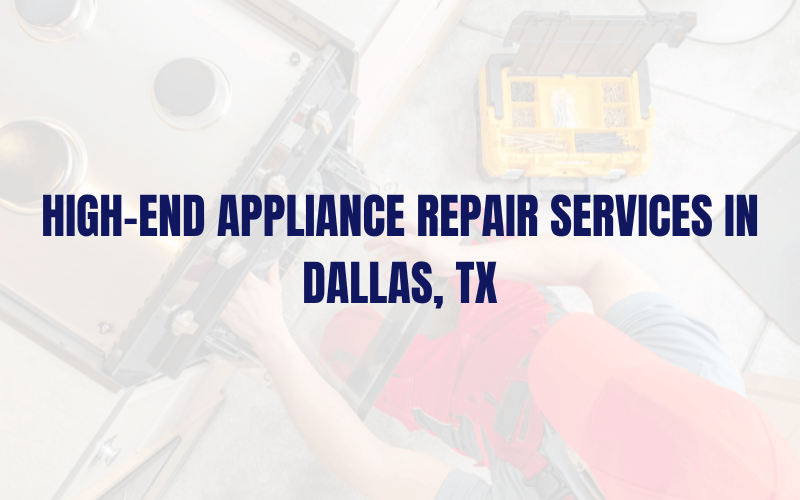 High-End Appliance Repair Services in Dallas, TX